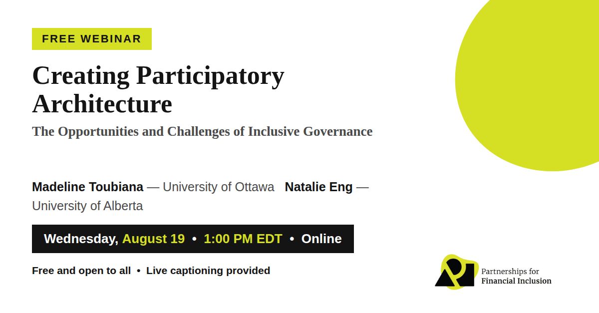 Free webinar: Creating Participatory Architecture — The Opportunities and Challenges of Inclusive Governance, with Madeline Toubiana (University of Ottawa) and Natalie Eng (University of Alberta). Wednesday, August 19, 1:00 PM EDT, online. Free and open to all, live captioning provided. Partnerships for Financial Inclusion.